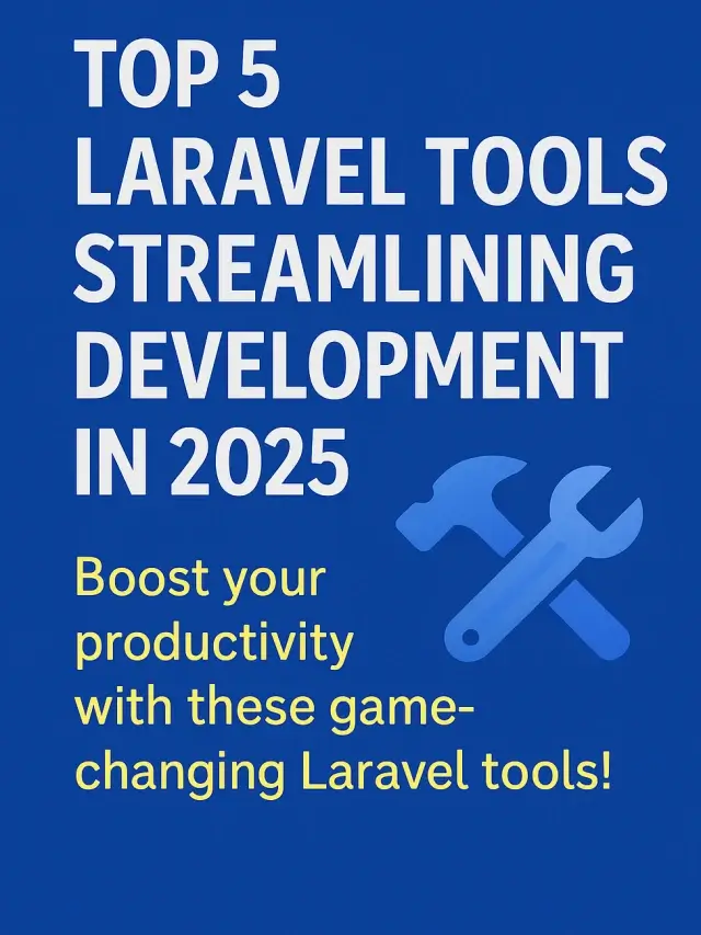 Top 5 Laravel Tools Streamlining Development in 2025